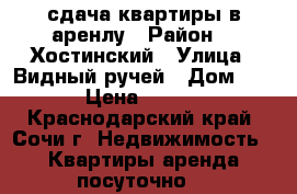 сдача квартиры в аренлу › Район ­  Хостинский › Улица ­ Видный ручей › Дом ­ 67 › Цена ­ 1 500 - Краснодарский край, Сочи г. Недвижимость » Квартиры аренда посуточно   